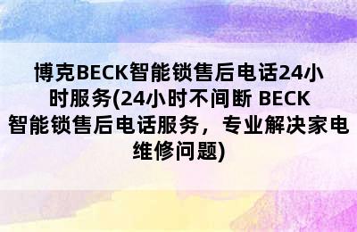 博克BECK智能锁售后电话24小时服务(24小时不间断 BECK智能锁售后电话服务，专业解决家电维修问题)